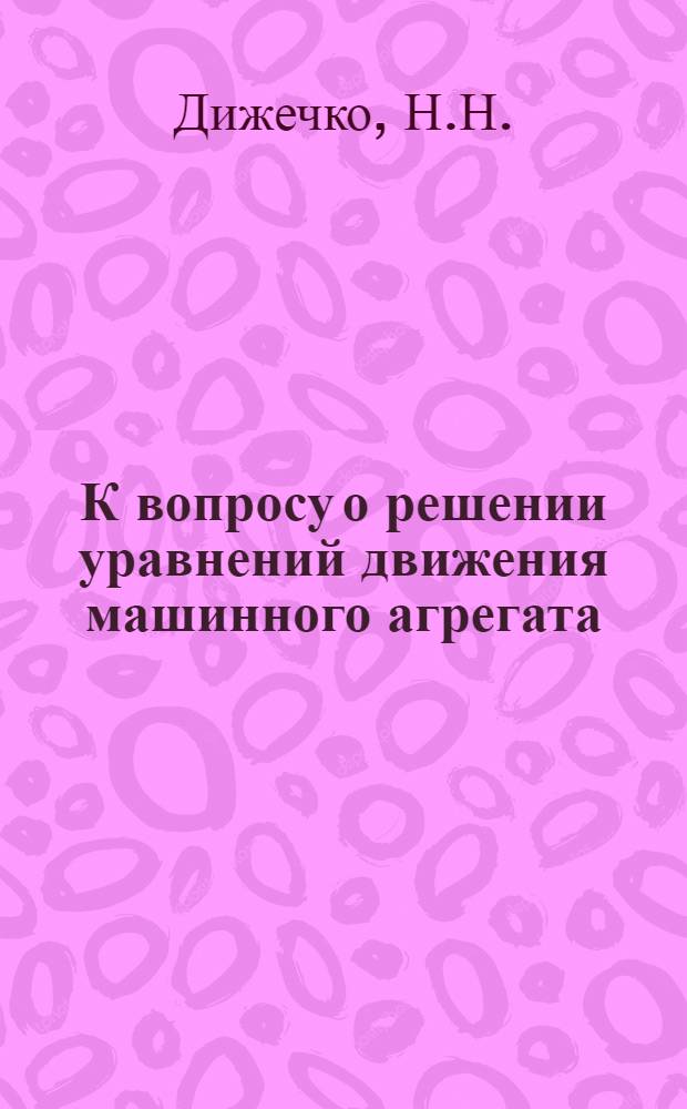 К вопросу о решении уравнений движения машинного агрегата : Автореферат дис. на соискание учен. степени кандидата техн. наук