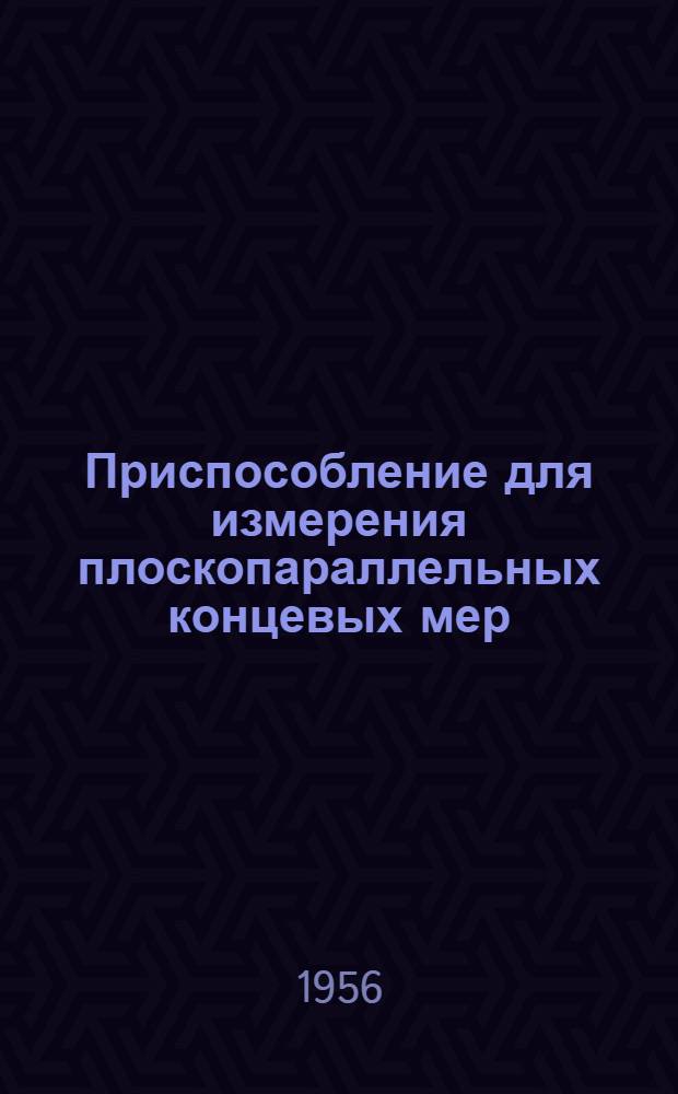 Приспособление для измерения плоскопараллельных концевых мер : Из опыта Ленингр. зав. текстильного машиностр. "Вулкан"
