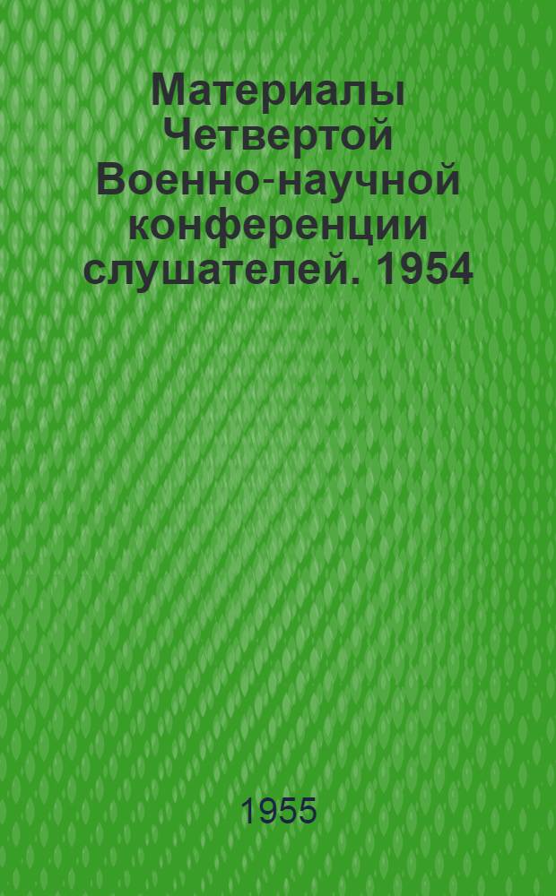 Материалы Четвертой Военно-научной конференции слушателей. 1954 (март-апрель) : Ч. 1-