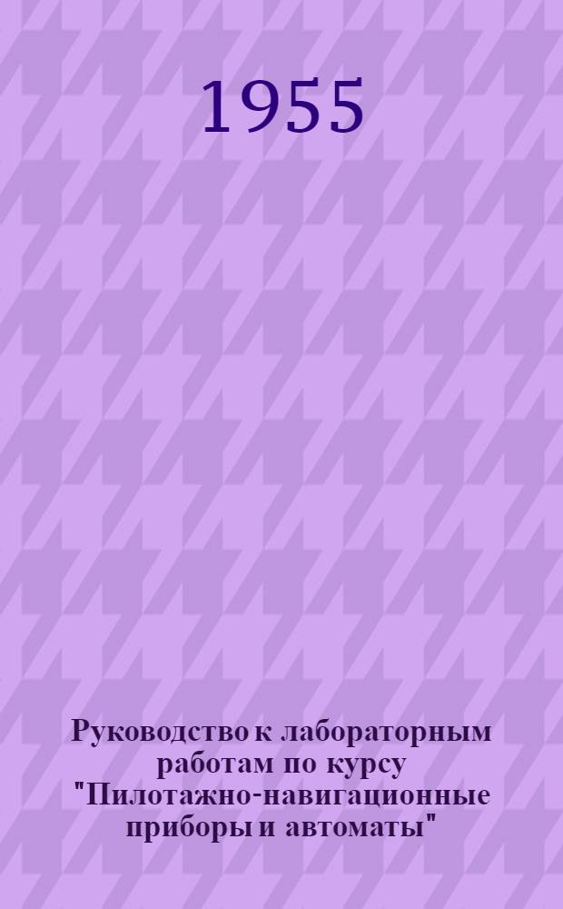 Руководство к лабораторным работам по курсу "Пилотажно-навигационные приборы и автоматы" : Ч. 1-. Ч. 1 : Пилотажно-навигационные приборы и автоштурманы