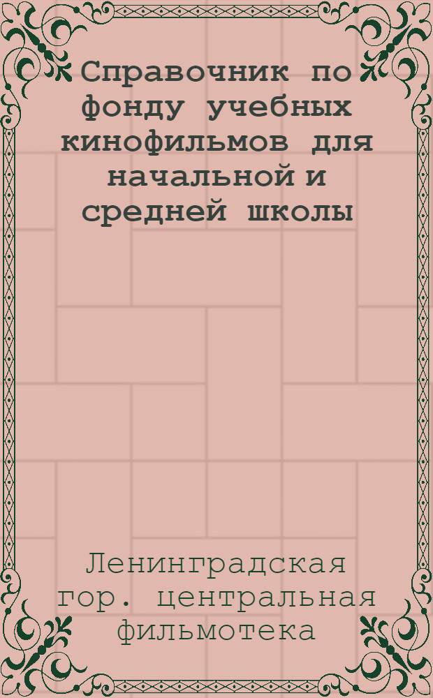Справочник по фонду учебных кинофильмов для начальной и средней школы : (По предметам, классам и темам программ М-ва просв. РСФСР)..