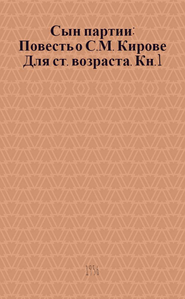 Сын партии : Повесть о С.М. Кирове [Для ст. возраста]. [Кн. 1]