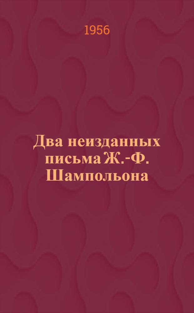[Два неизданных письма Ж.-Ф. Шампольона : (Из ленингр. собраний)