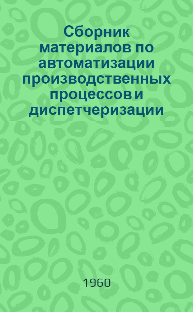 Сборник материалов по автоматизации производственных процессов и диспетчеризации : Вып. 1-. Вып. 5