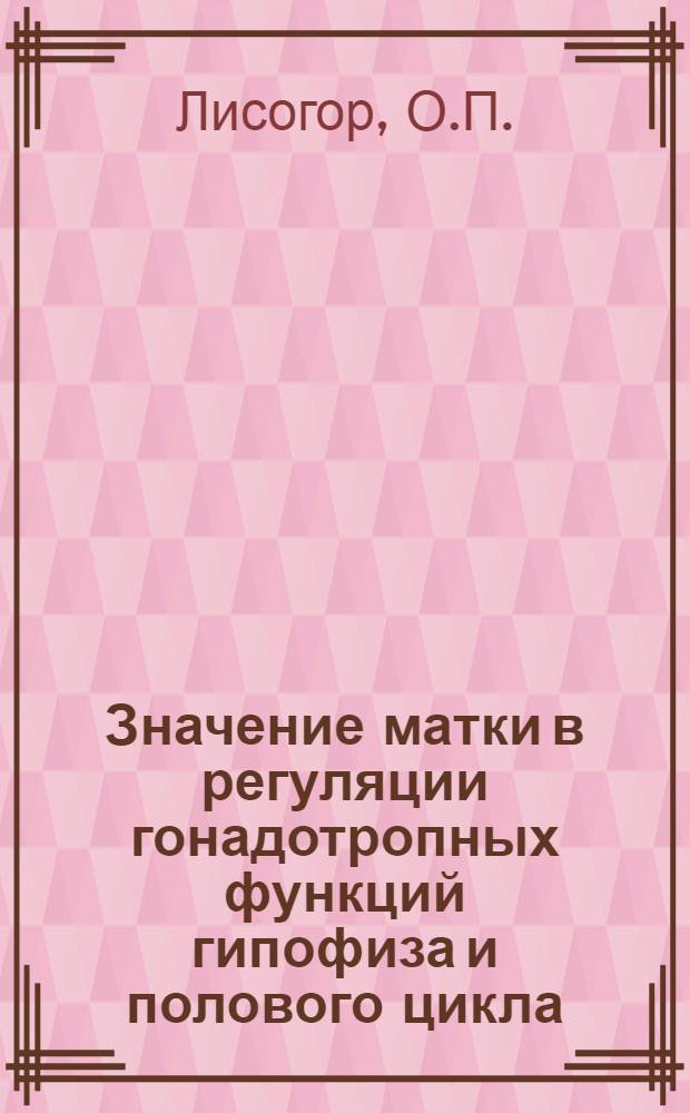 Значение матки в регуляции гонадотропных функций гипофиза и полового цикла : Автореферат дис. на соискание учен. степени доктора мед. наук