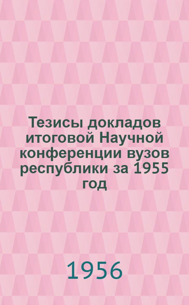 Тезисы докладов итоговой Научной конференции вузов республики за 1955 год