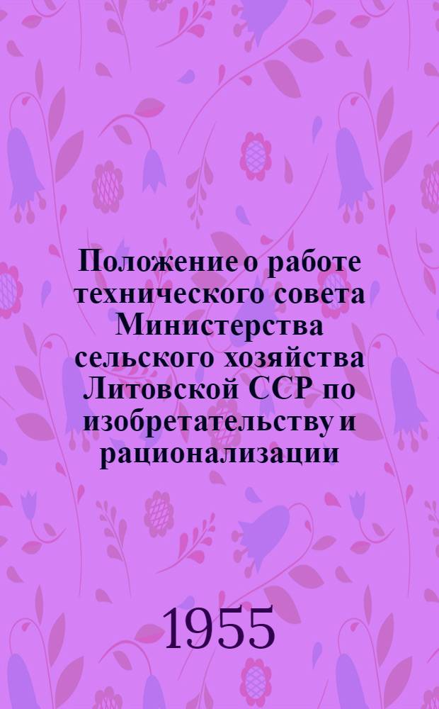 Положение о работе технического совета Министерства сельского хозяйства Литовской ССР по изобретательству и рационализации : Утв. 30 авг. 1955 г