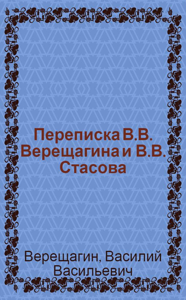 Переписка В.В. Верещагина и В.В. Стасова