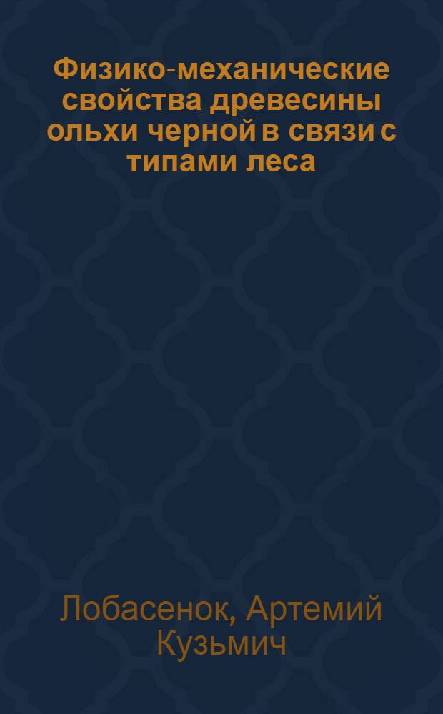 Физико-механические свойства древесины ольхи черной в связи с типами леса : Автореферат дис. на соискание учен. степени кандидата с.-х. наук