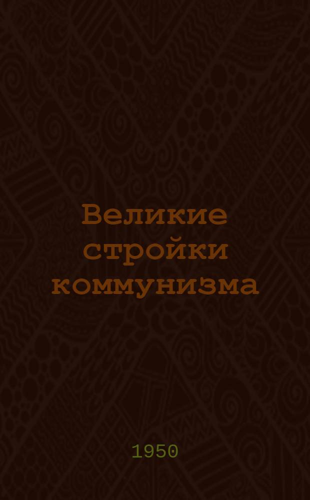 Великие стройки коммунизма : (Материалы для докладчиков)