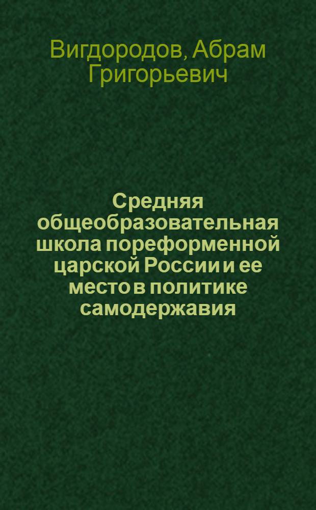 Средняя общеобразовательная школа пореформенной царской России и ее место в политике самодержавия : Автореферат дис. на соискание учен. степ. д-ра пед. наук