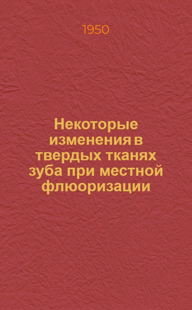 Некоторые изменения в твердых тканях зуба при местной флюоризации : Дис. на соискание учен. степ. канд. мед. наук
