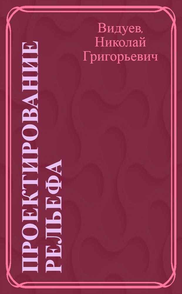Проектирование рельефа : (Спец. часть инженерной геодезии) : Автореферат дис., представл. на соискание учен. степ. канд. техн. наук