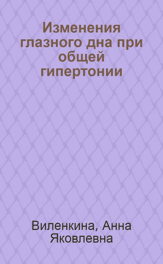 Изменения глазного дна при общей гипертонии : Автореферат дис. на соискание учен. степени д-ра мед. наук