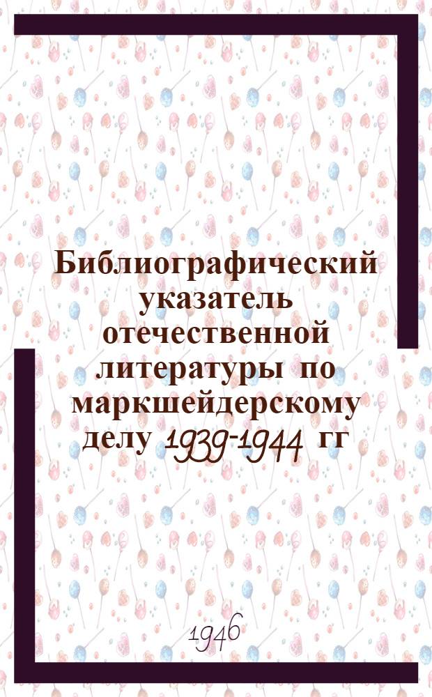 Библиографический указатель отечественной литературы по маркшейдерскому делу 1939-1944 гг.