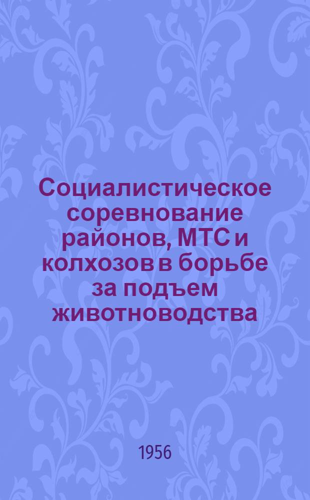 Социалистическое соревнование районов, МТС и колхозов в борьбе за подъем животноводства... ... за период с 1 окт. 1955 г. по 1 апр. 1956 г.