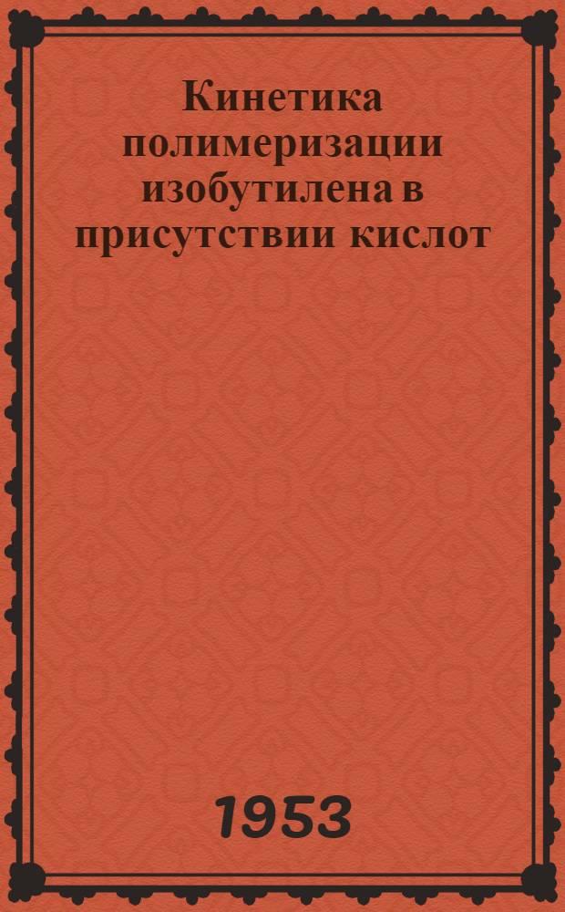 Кинетика полимеризации изобутилена в присутствии кислот : Автореферат дис. на соискание учен. степени кандидата хим. наук