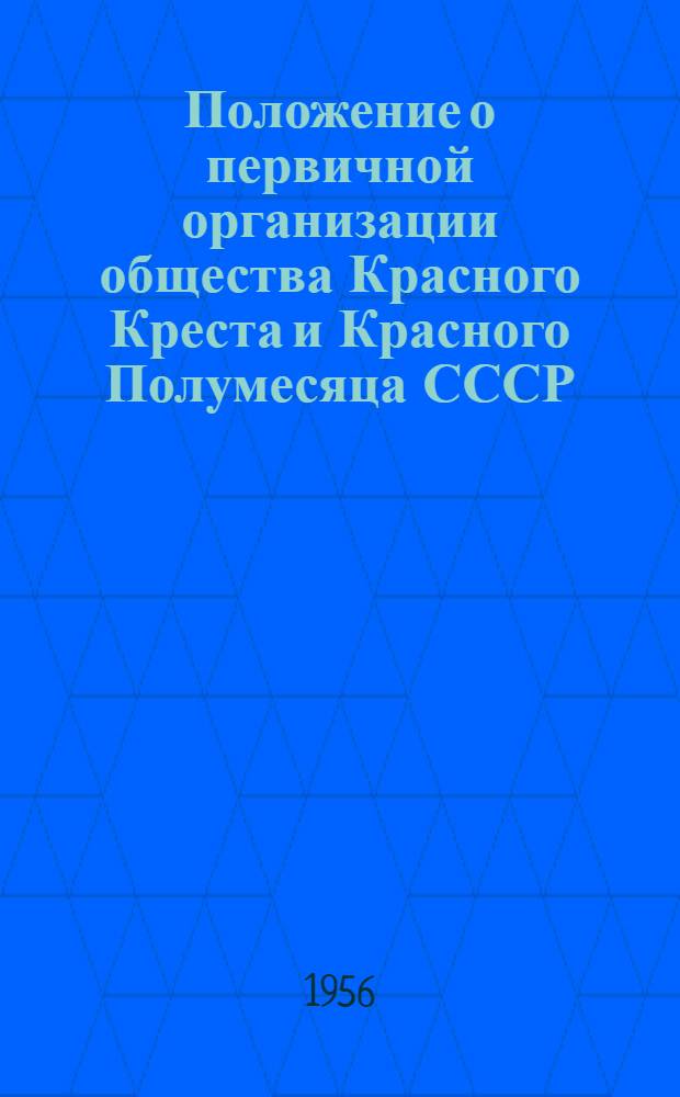 Положение о первичной организации общества Красного Креста и Красного Полумесяца СССР : Утв. 6 февраля 1956 г.