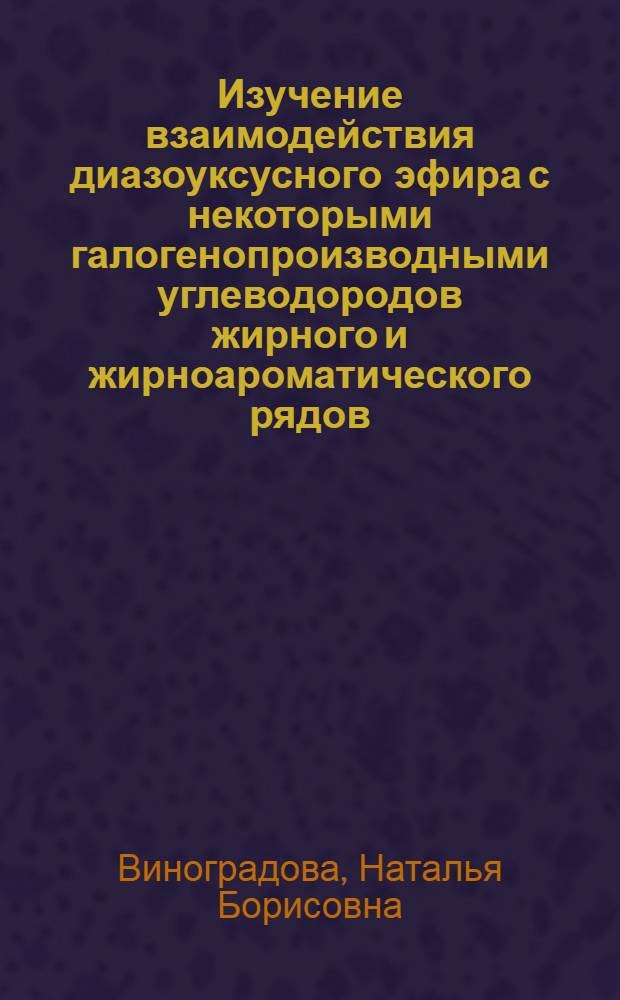 Изучение взаимодействия диазоуксусного эфира с некоторыми галогенопроизводными углеводородов жирного и жирноароматического рядов : Автореферат дис. на соискание учен. степени кандидата хим. наук