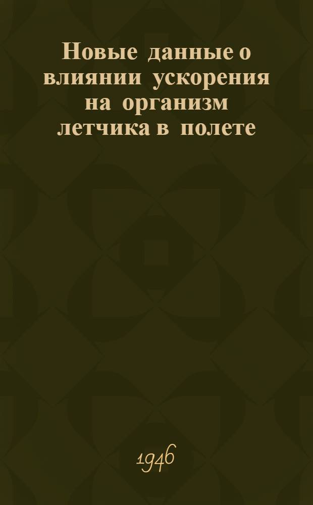 Новые данные о влиянии ускорения на организм летчика в полете : (Из Воен.-мед. акад. им. С.М. Кирова и ЛИИ)