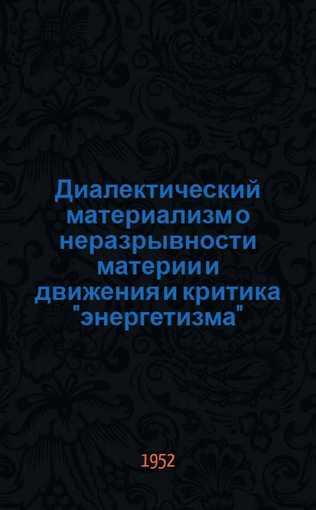 Диалектический материализм о неразрывности материи и движения и критика "энергетизма" : Автореферат дис. на соискание учен. степени кандидата филос. наук