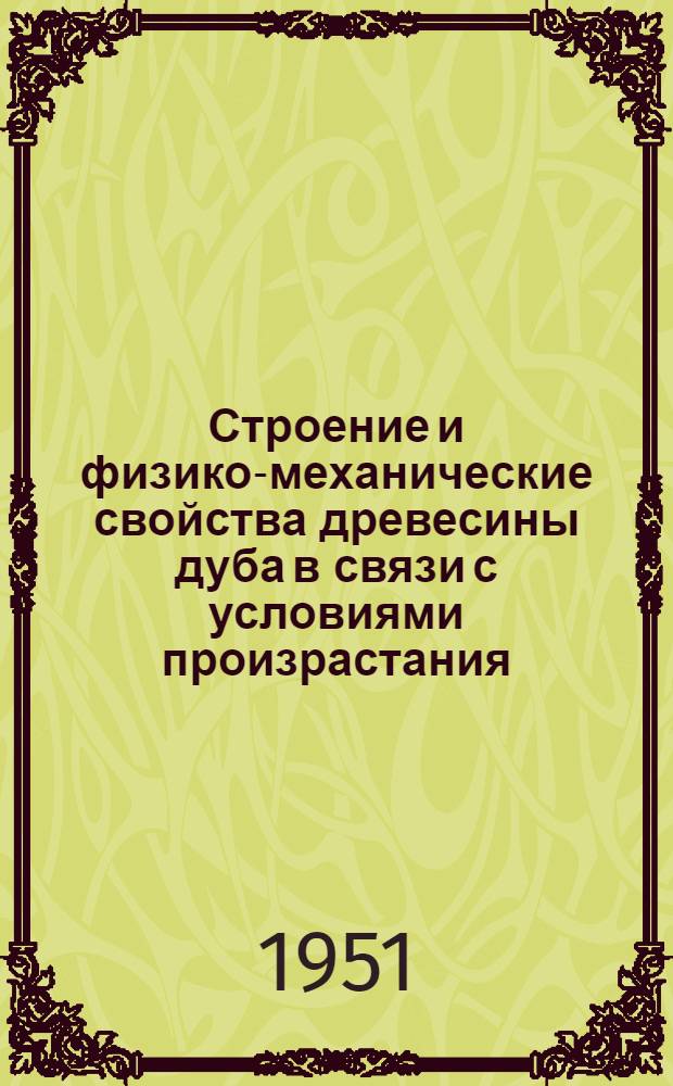 Строение и физико-механические свойства древесины дуба в связи с условиями произрастания : Автореферат дис., представленной на соискание учен. степени д-ра с.-х. наук