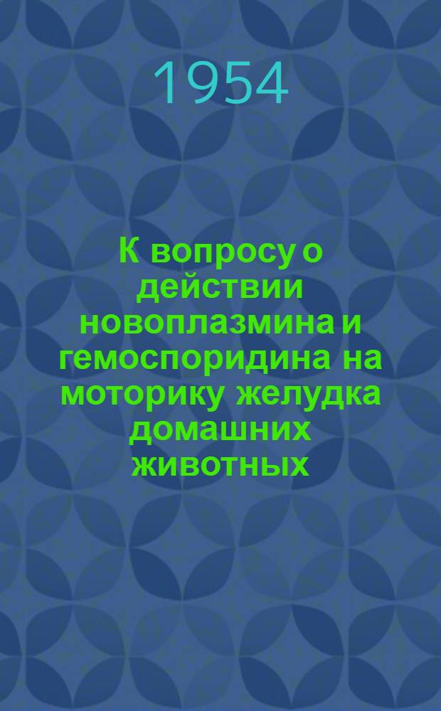 К вопросу о действии новоплазмина и гемоспоридина на моторику желудка домашних животных : Автореферат дис. на соискание учен. степени кандидата вет. наук