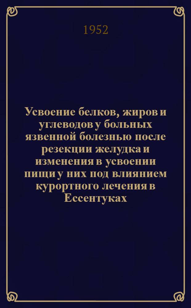 Усвоение белков, жиров и углеводов у больных язвенной болезнью после резекции желудка и изменения в усвоении пищи у них под влиянием курортного лечения в Ессентуках : Автореферат дис. на соискание учен. степени канд. мед. наук