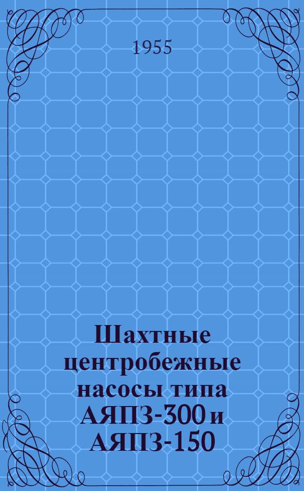 Шахтные центробежные насосы типа АЯПЗ-300 и АЯПЗ-150 : Инструкция по уходу и эксплуатации
