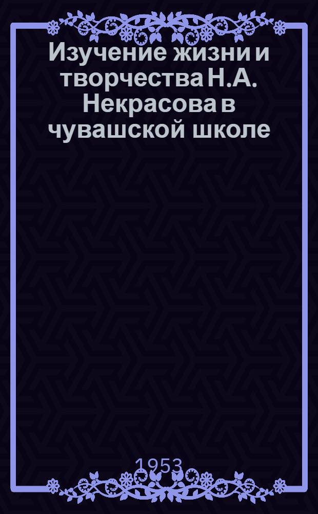 Изучение жизни и творчества Н.А. Некрасова в чувашской школе : Автореферат дис. на соискание учен. степени кандидата пед. наук (по методике русской литературы в нерусской школе)
