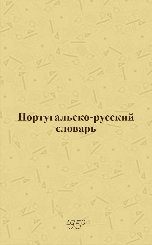 Португальско-русский словарь : Около 25000 слов : Со включением особенностей португ. яз. в Бразилии : С прил. краткого очерка грамматики