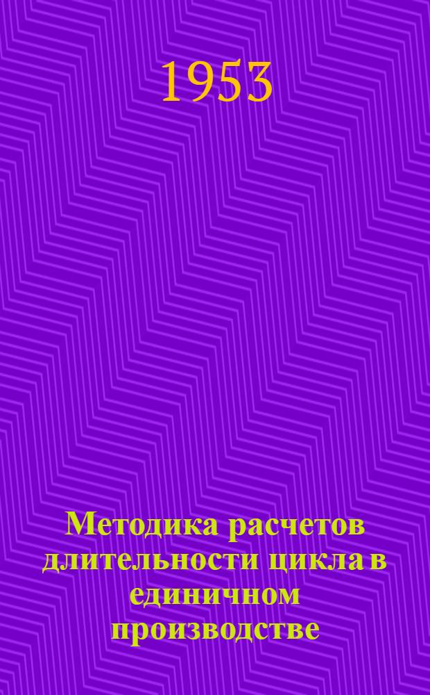 Методика расчетов длительности цикла в единичном производстве : (Конспект)