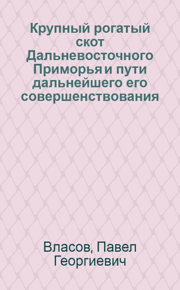 Крупный рогатый скот Дальневосточного Приморья и пути дальнейшего его совершенствования : Автореферат дис. на соискание учен. степени канд. с.-х. наук