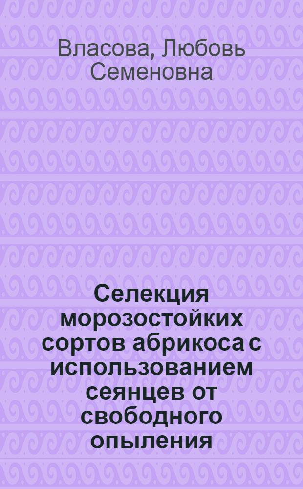 Селекция морозостойких сортов абрикоса с использованием сеянцев от свободного опыления : Автореферат дис., представл. на соискание учен. степени кандидата биол. наук