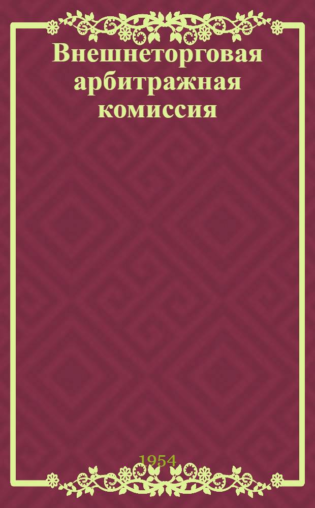 Внешнеторговая арбитражная комиссия: Постановление Центрального Исполнительного Комитета и Совета Народных Комиссаров Союза ССР от 17 июня 1932 года О Внешнеторговой арбитражной комиссии при Всесоюзной торговой палате; Правила о производстве дел во Внешнеторговой арбитражной комиссии при Всесоюзной торговой палате / Всесоюз. торг. палата