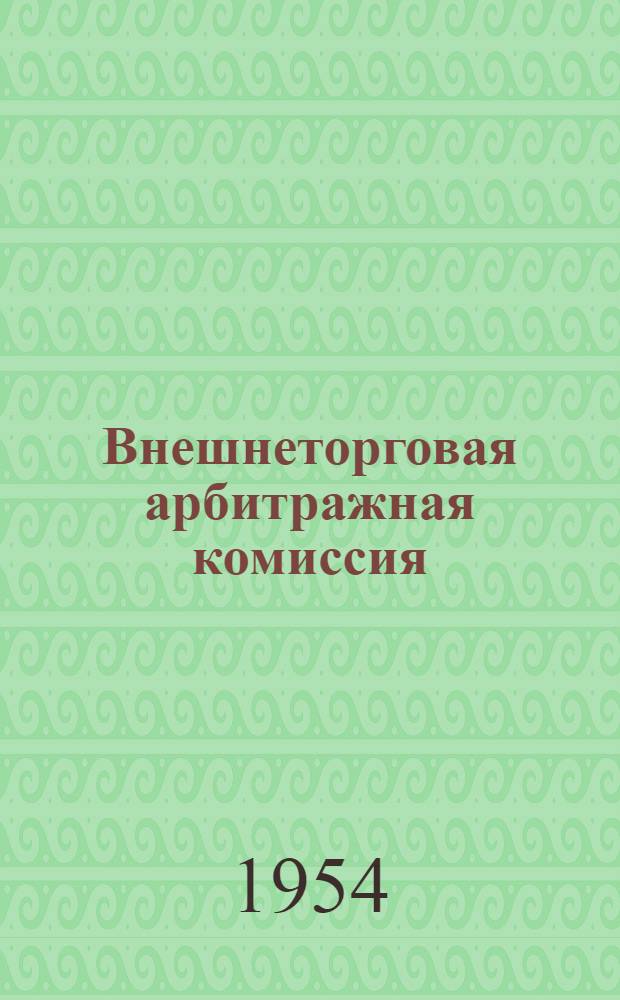 Внешнеторговая арбитражная комиссия: Постановление Центрального Исполнительного Комитета и Совета Народных Комиссаров Союза ССР от 17 июня 1932 года О Внешнеторговой арбитражной комиссии при Всесоюзной торговой палате; Правила о производстве дел во Внешнеторговой арбитражной комиссии при Всесоюзной торговой палате / Всесоюз. торг. палата