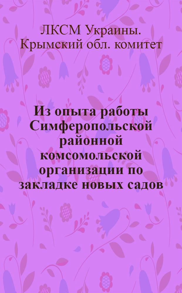 Из опыта работы Симферопольской районной комсомольской организации по закладке новых садов, виноградников и озеленению сел, усадеб колхозников весной 1956 года