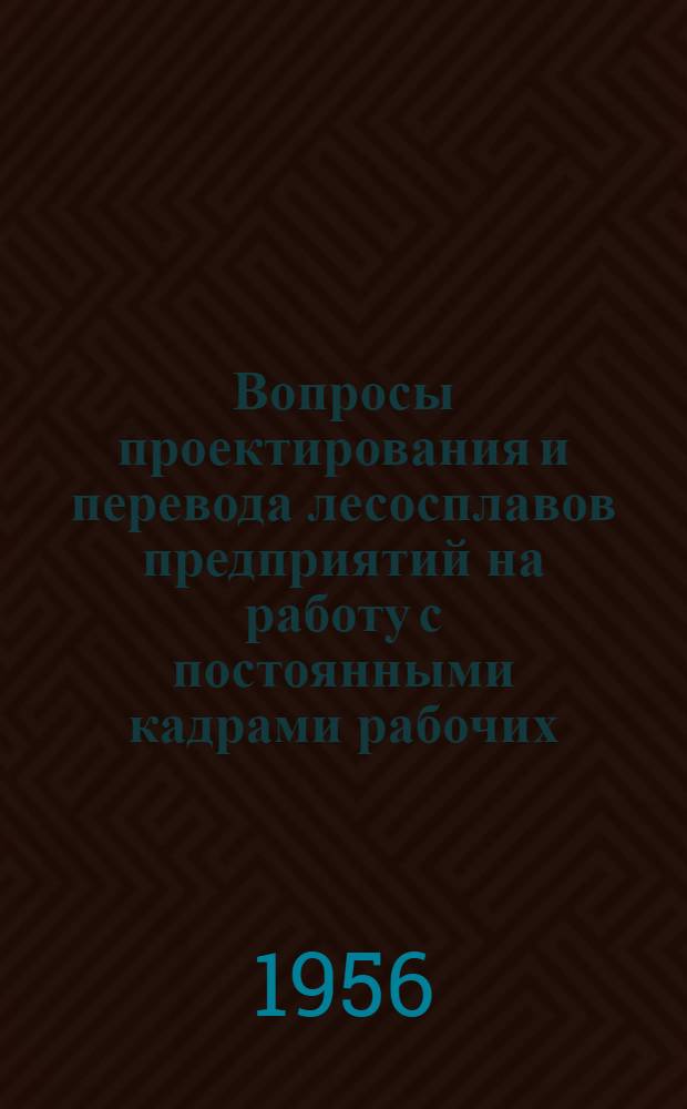 Вопросы проектирования и перевода лесосплавов предприятий на работу с постоянными кадрами рабочих