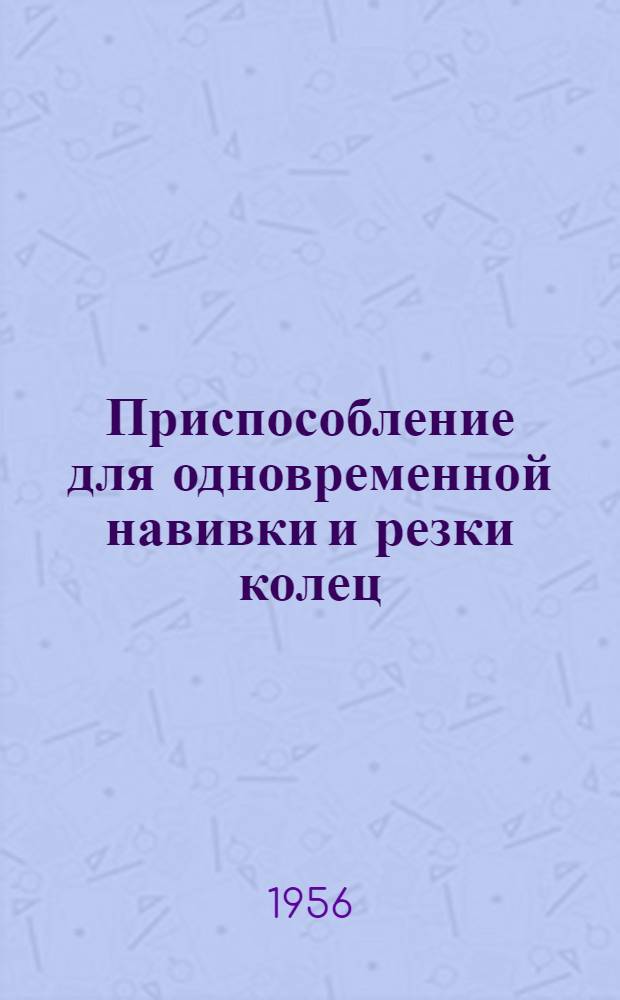 Приспособление для одновременной навивки и резки колец : Информ. листок