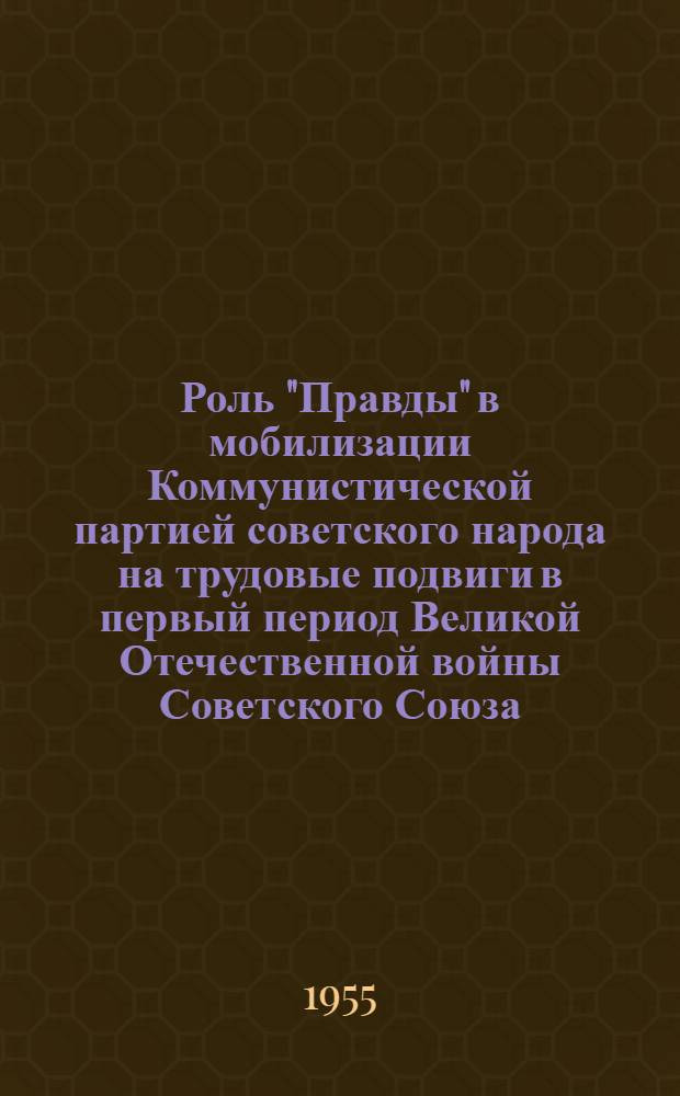 Роль "Правды" в мобилизации Коммунистической партией советского народа на трудовые подвиги в первый период Великой Отечественной войны Советского Союза (июнь 1941 - конец 1942 г.) : Автореферат дис. на соискание учен. степени кандидата ист. наук