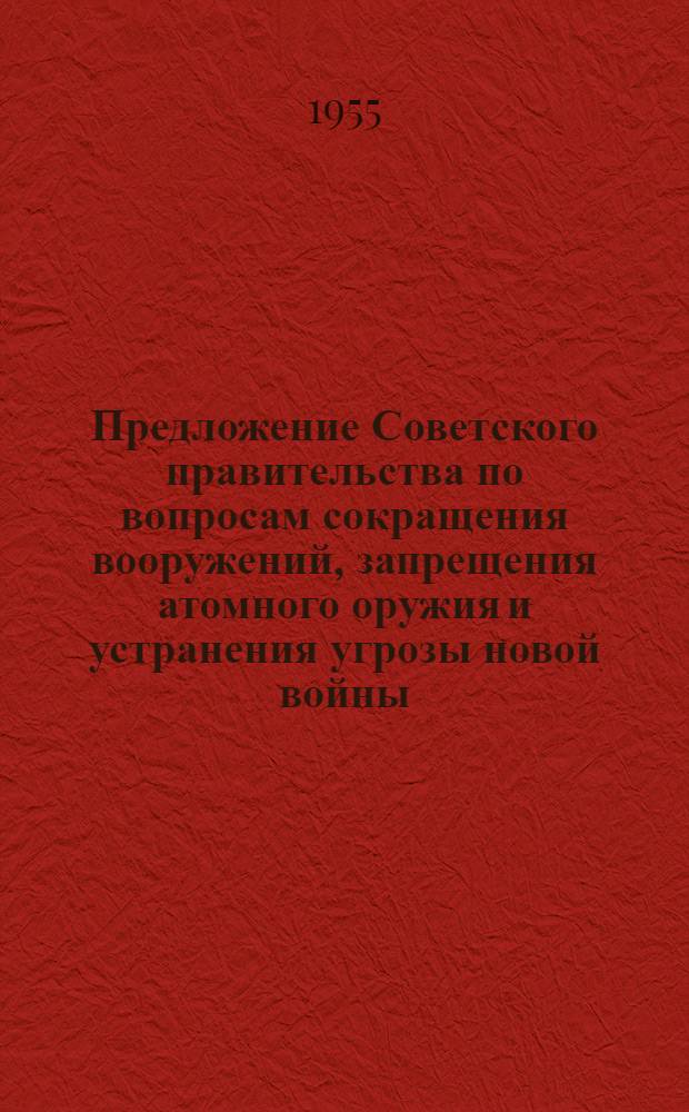 Предложение Советского правительства по вопросам сокращения вооружений, запрещения атомного оружия и устранения угрозы новой войны; Декларация О заключении Международной конвенции относительно сокращения вооружений и запрещения атомного оружия; О международном контроле за сокращением вооружений и запрещением атомного оружия