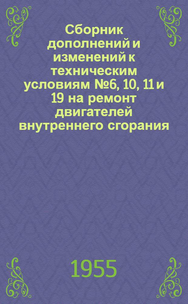 Сборник дополнений и изменений к техническим условиям № 6, 10, 11 и 19 на ремонт двигателей внутреннего сгорания : Утв. Техн. упр. ВМФ и 7 Гл. упр. МСП