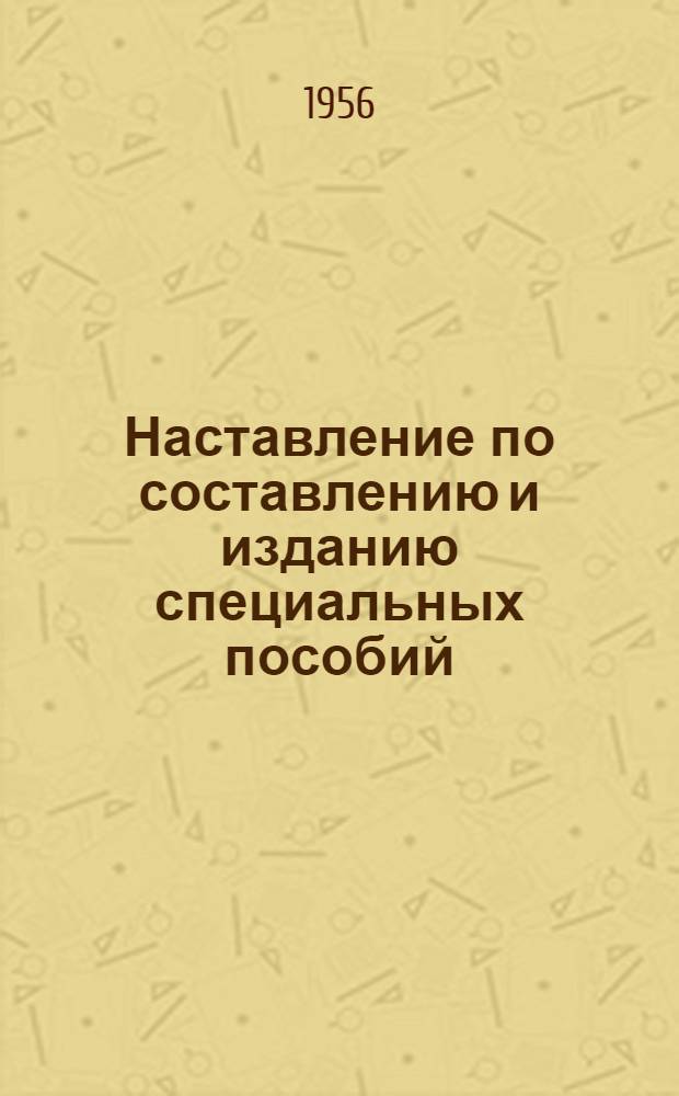 Наставление по составлению и изданию специальных пособий : Утв. 16.11.1956 г