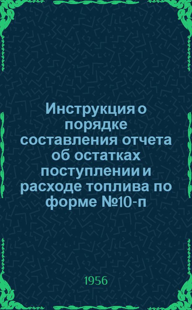 Инструкция о порядке составления отчета об остатках поступлении и расходе топлива по форме № 10-п : Утв. 3.IX.1956 г.