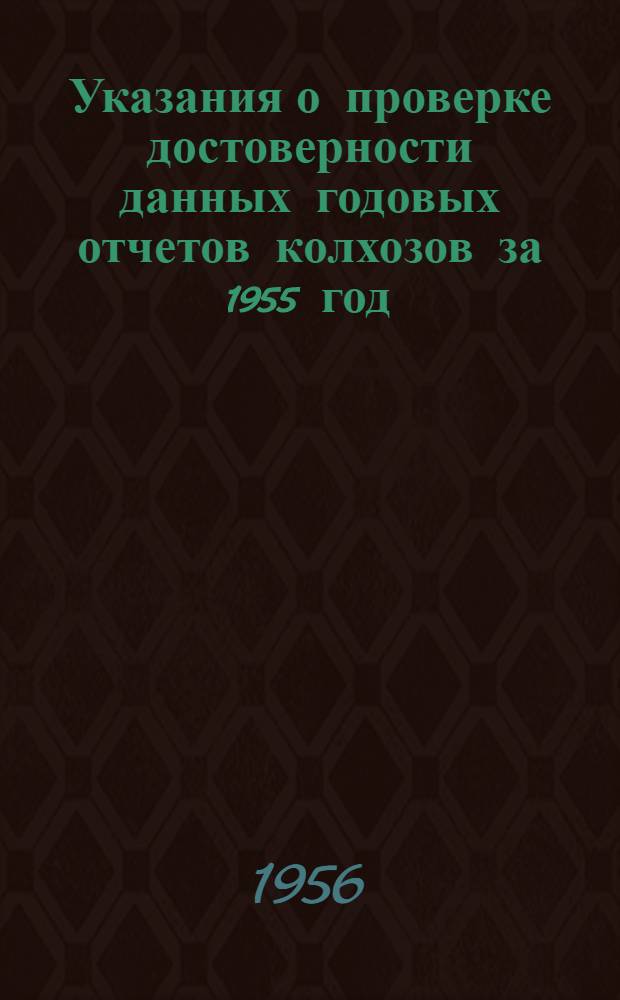 Указания о проверке достоверности данных годовых отчетов колхозов за 1955 год