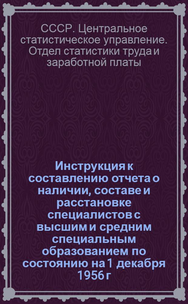 Инструкция к составлению отчета о наличии, составе и расстановке специалистов с высшим и средним специальным образованием по состоянию на 1 декабря 1956 г.