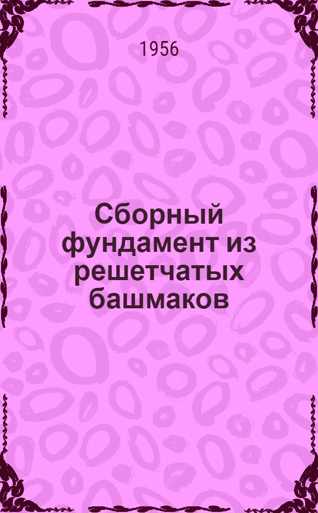 Сборный фундамент из решетчатых башмаков : Информ. сообщение