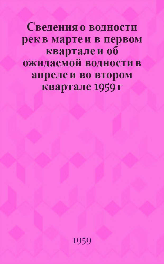 Сведения о водности рек в марте и в первом квартале и об ожидаемой водности в апреле и во втором квартале 1959 г.