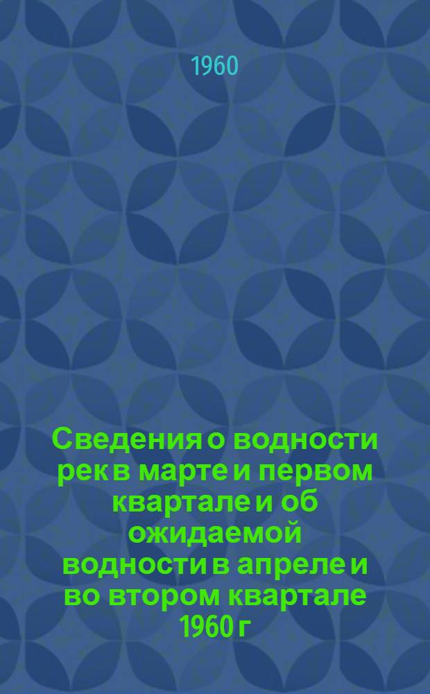 Сведения о водности рек в марте и первом квартале и об ожидаемой водности в апреле и во втором квартале 1960 г.