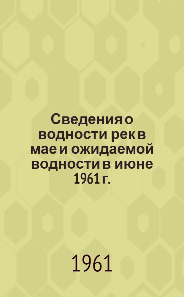 Сведения о водности рек в мае и ожидаемой водности в июне 1961 г.